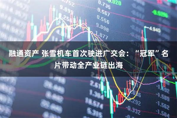 融通资产 张雪机车首次驶进广交会：“冠军”名片带动全产业链出海