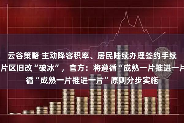 云谷策略 主动降容积率、居民陆续办理签约手续,深圳65岁螺岭片区旧改“破冰”,官方:将遵循“成熟一片推进一片”原则分步实施