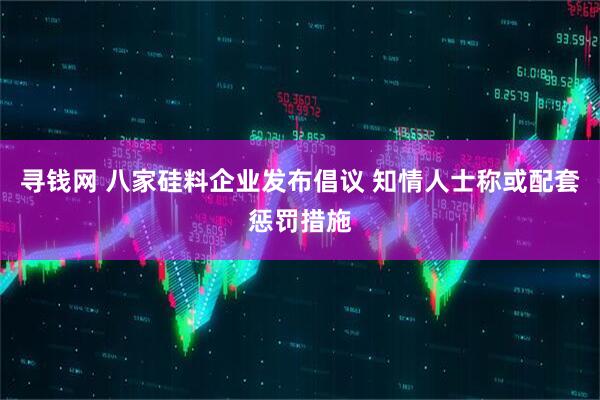 寻钱网 八家硅料企业发布倡议 知情人士称或配套惩罚措施