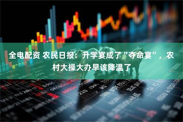 全电配资 农民日报：升学宴成了“夺命宴”，农村大操大办早该降温了