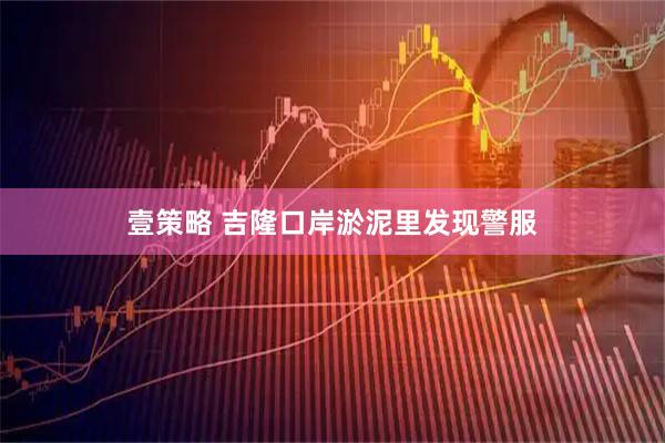 壹策略 吉隆口岸淤泥里发现警服